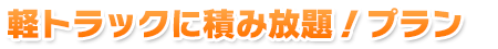 軽トラックに積み放題！プラン